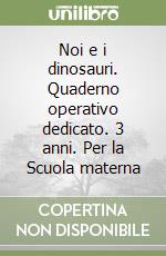 Noi e i dinosauri. Quaderno operativo dedicato. 3 anni. Per la Scuola materna libro