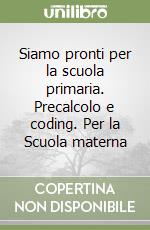 Siamo pronti per la scuola primaria. Precalcolo e coding. Per la Scuola materna libro