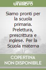 Siamo pronti per la scuola primaria. Prelettura, prescrittura e inglese. Per la Scuola materna libro