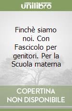 Finchè siamo noi. Con Fascicolo per genitori. Per la Scuola materna libro