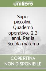 Super piccolini. Quaderno operativo. 2-3 anni. Per la Scuola materna libro