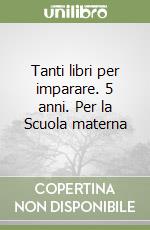 Tanti libri per imparare. 5 anni. Per la Scuola materna libro