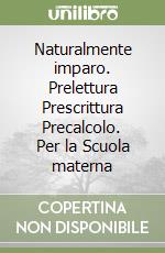 Naturalmente imparo. Prelettura Prescrittura Precalcolo. Per la Scuola materna libro