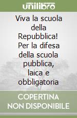 Viva la scuola della Repubblica! Per la difesa della scuola pubblica, laica e obbligatoria libro