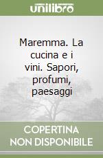 Maremma. La cucina e i vini. Sapori, profumi, paesaggi