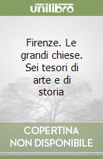 Firenze. Le grandi chiese. Sei tesori di arte e di storia libro