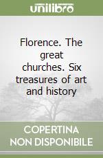 Florence. The great churches. Six treasures of art and history libro