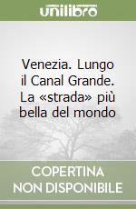 Venezia. Lungo il Canal Grande. La «strada» più bella del mondo libro