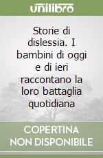 Storie di dislessia. I bambini di oggi e di ieri raccontano la loro battaglia quotidiana libro