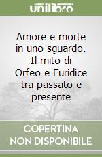 Amore e morte in uno sguardo. Il mito di Orfeo e Euridice tra passato e presente libro