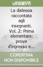 La dislessia raccontata agli insegnanti. Vol. 2: Prima elementare: prove d'ingresso e proposte di lavoro libro