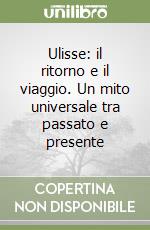 Ulisse: il ritorno e il viaggio. Un mito universale tra passato e presente libro