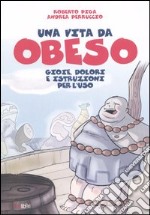 Una vita da obeso. Gioie, dolori e istruzioni per l'uso