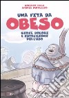 Una vita da obeso. Gioie, dolori e istruzioni per l'uso libro