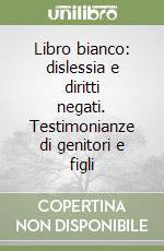 Libro bianco: dislessia e diritti negati. Testimonianze di genitori e figli libro