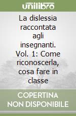 La dislessia raccontata agli insegnanti. Vol. 1: Come riconoscerla, cosa fare in classe libro