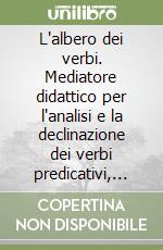 L'albero dei verbi. Mediatore didattico per l'analisi e la declinazione dei verbi predicativi, regolari, in forma attiva e dei verbi avere ed essere