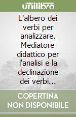 L'albero dei verbi per analizzare. Mediatore didattico per l'analisi e la declinazione dei verbi predicativi, regolari, in forma attiva e dei verbi avere ed essere