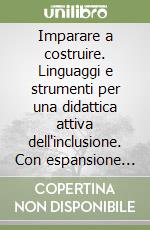 Imparare a costruire. Linguaggi e strumenti per una didattica attiva dell'inclusione. Con espansione online libro