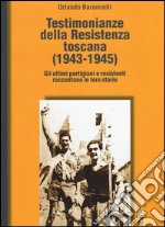 Testimonianze della Resistenza toscana (1943-1945). Gli ultimi partigiani e resistenti raccontano le loro storie