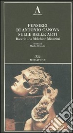 Pensieri di Antonio Canova sulle belle arti. Raccolti da Melchior Missirini