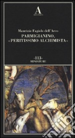 Parmigianino, «peritissimo alchimista». Ediz. illustrata libro