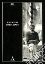 Brancusi fotografo. Ediz. illustrata libro