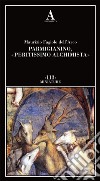 Parmigianino, «peritissimo alchimista» libro di Fagiolo Dell'Arco Maurizio