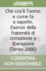 Che cos'è l'uomo e come fa a saperlo. Esercizi della fraternità di comunione e liberazione (Rimini 2000) libro