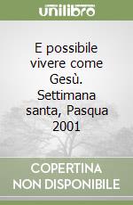 E possibile vivere come Gesù. Settimana santa, Pasqua 2001 libro