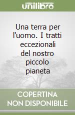 Una terra per l'uomo. I tratti eccezionali del nostro piccolo pianeta libro
