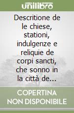 Descritione de le chiese, stationi, indulgenze e reliquie de corpi sancti, che sonno in la città de Roma libro