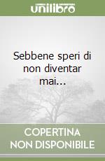 Sebbene speri di non diventar mai... libro