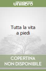 Tutta la vita a piedi libro