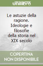 Le astuzie della ragione. Ideologie e filosofie della storia nel XIX secolo libro