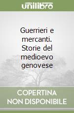 Guerrieri e mercanti. Storie del medioevo genovese libro