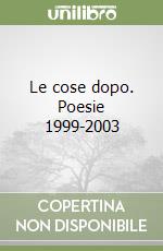 Le cose dopo. Poesie 1999-2003 libro