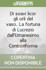 Di soavi licor gli orli del vaso. La fortuna di Lucrezio dall'Umanesimo alla Controriforma libro