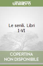 Le senili. Libri I-VI libro