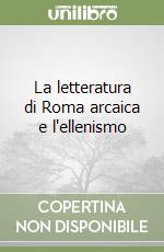 La letteratura di Roma arcaica e l'ellenismo libro