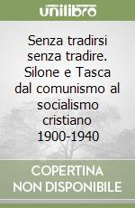 Senza tradirsi senza tradire. Silone e Tasca dal comunismo al socialismo cristiano 1900-1940