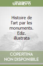 Histoire de l'art par les monuments. Ediz. illustrata libro