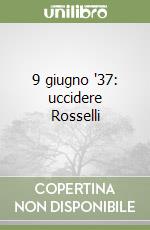 9 giugno '37: uccidere Rosselli