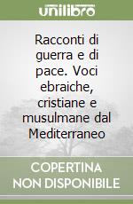 Racconti di guerra e di pace. Voci ebraiche, cristiane e musulmane dal Mediterraneo libro