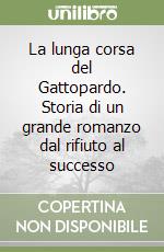 La lunga corsa del Gattopardo. Storia di un grande romanzo dal rifiuto al successo libro