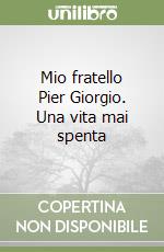 Mio fratello Pier Giorgio. Una vita mai spenta libro