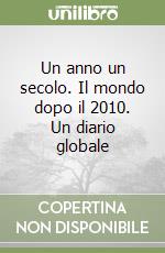 Un anno un secolo. Il mondo dopo il 2010. Un diario globale libro