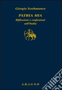 Patria mia. Riflessioni e confessioni sull'Italia libro