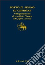 Sotto il segno di Chirone. Il ragionamento di Annibale Guasco alla figlia Lavinia libro