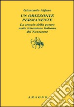 Un orizzonte permanente. La traccia della guerra nella letteratura italiana del Novecento libro